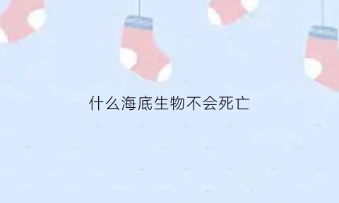 什么海底生物不会死亡