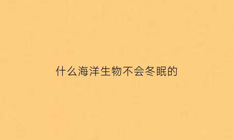 什么海洋生物不会冬眠的