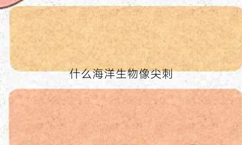 什么海洋生物像尖刺(海洋身上带刺的动物)