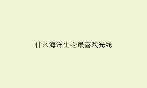 什么海洋生物最喜欢光线(什么海洋生物会发光)