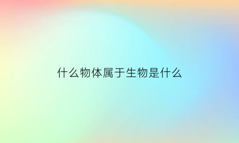 什么物体属于生物是什么