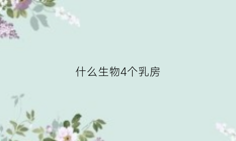 什么生物4个乳房(四个乳房是什么动物)