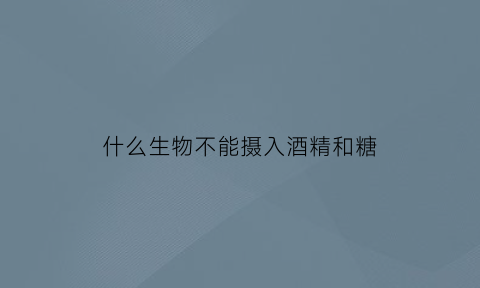 什么生物不能摄入酒精和糖(不能被酒精杀死的细菌)