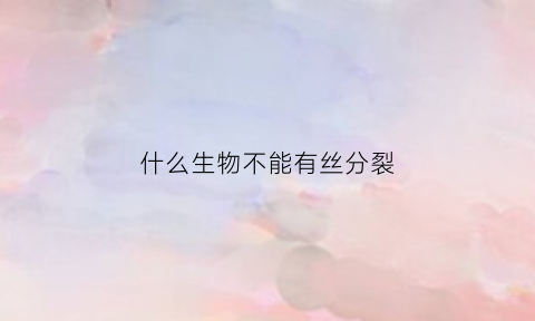 什么生物不能有丝分裂