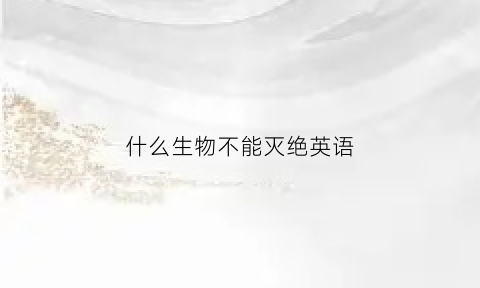 什么生物不能灭绝英语(哪些动物不能捕杀)