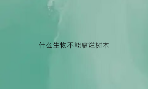 什么生物不能腐烂树木