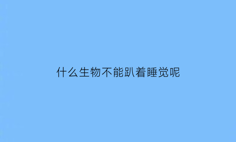 什么生物不能趴着睡觉呢