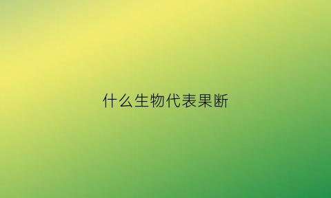 什么生物代表果断(最果断的动物)