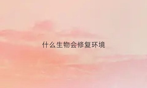 什么生物会修复环境