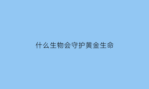 什么生物会守护黄金生命