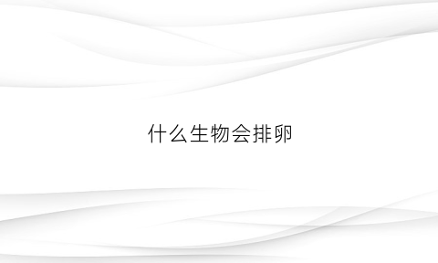 什么生物会排卵(什么生物产卵后会死亡)