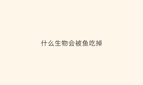 什么生物会被鱼吃掉