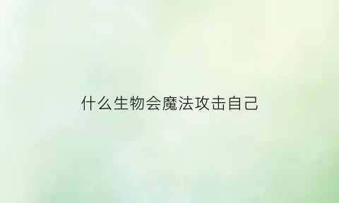 什么生物会魔法攻击自己