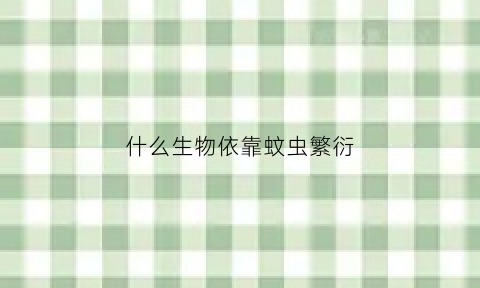 什么生物依靠蚊虫繁衍(蚊子依靠什么生存)