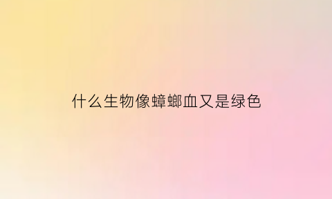 什么生物像蟑螂血又是绿色(像蟑螂一样绿色的壳子是什么虫)