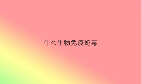 什么生物免疫蛇毒(什么蛇可以免疫其它蛇的毒)