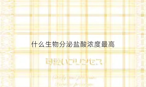 什么生物分泌盐酸浓度最高(哪种细胞分泌盐酸)