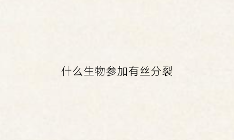 什么生物参加有丝分裂
