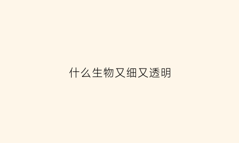 什么生物又细又透明(五个最透明的动物)