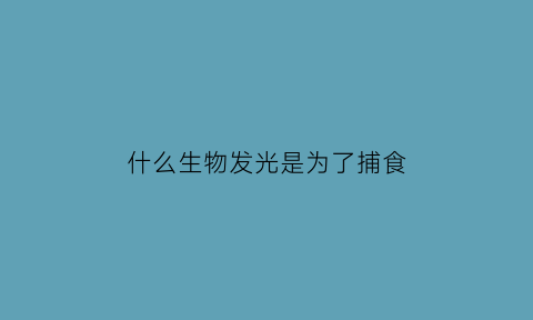 什么生物发光是为了捕食