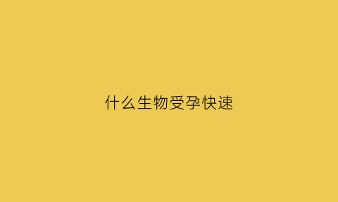 什么生物受孕快速(什么生物怀孕时间最长)