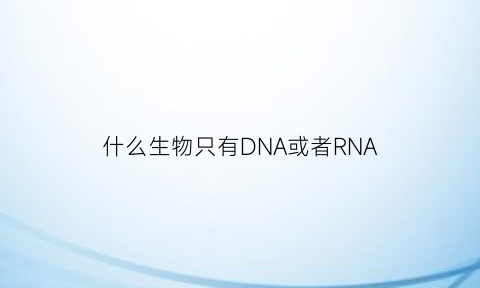 什么生物只有DNA或者RNA