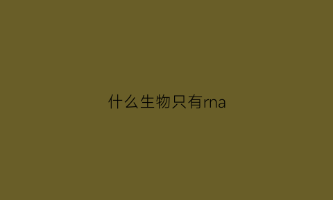 什么生物只有rna(什么生物只有一个细胞)