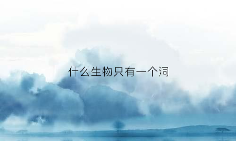 什么生物只有一个洞(什么生物只有一个细胞)