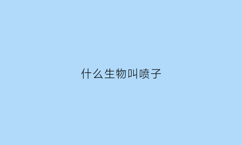 什么生物叫喷子(喷子是什么动物)