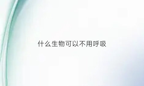 什么生物可以不用呼吸