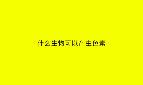 什么生物可以产生色素(能够产生黑色素的细菌)