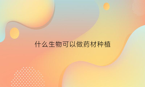 什么生物可以做药材种植