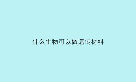 什么生物可以做遗传材料(哪些生物是dna做遗传物质)