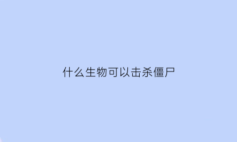 什么生物可以击杀僵尸(哪些植物可以场外击杀僵尸)