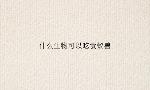 什么生物可以吃食蚁兽(什么动物吃蚁狮)