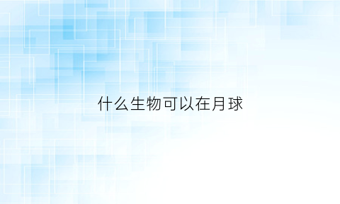 什么生物可以在月球(什么植物可以在月球上生长)