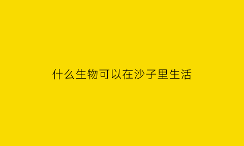 什么生物可以在沙子里生活(能在沙子里游动的鲨鱼)