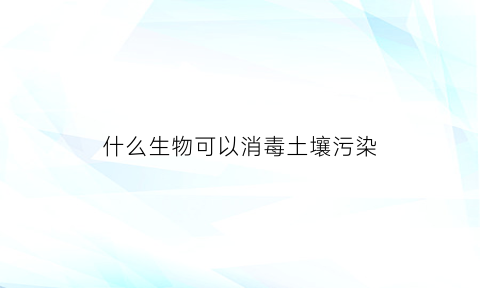 什么生物可以消毒土壤污染