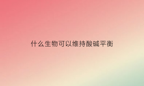 什么生物可以维持酸碱平衡