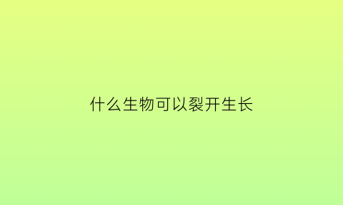 什么生物可以裂开生长(裂变最快的生物)