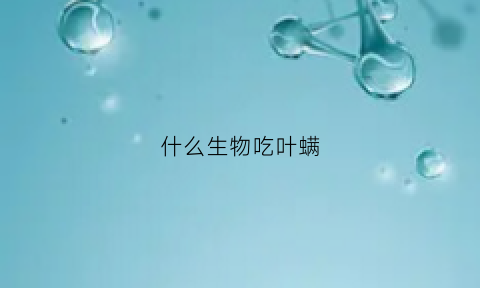 什么生物吃叶螨(捕食螨会不会吃叶子)