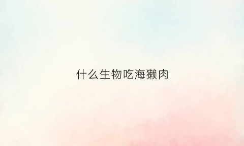 什么生物吃海獭肉(什么生物吃海獭肉好)