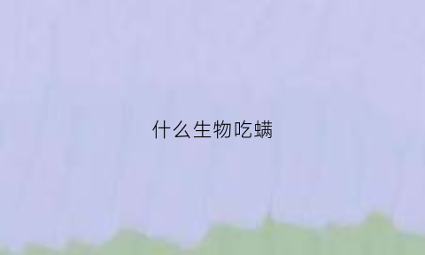 什么生物吃螨(谁吃螨虫)