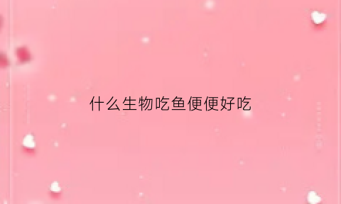 什么生物吃鱼便便好吃