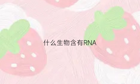 什么生物含有RNA(什么生物含有中心体)