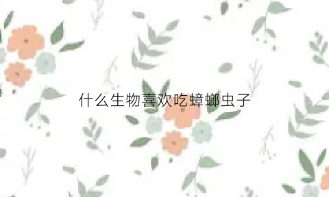 什么生物喜欢吃蟑螂虫子(有什么动物喜欢吃蟑螂)