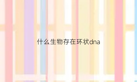 什么生物存在环状dna