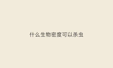 什么生物密度可以杀虫(密度最高的生物)