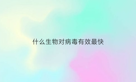 什么生物对病毒有效最快(对病毒最有效的药物)