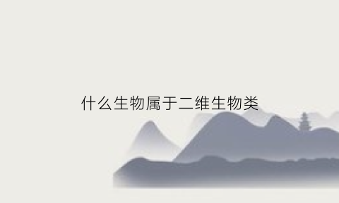 什么生物属于二维生物类(哪些生物属于二维生物)